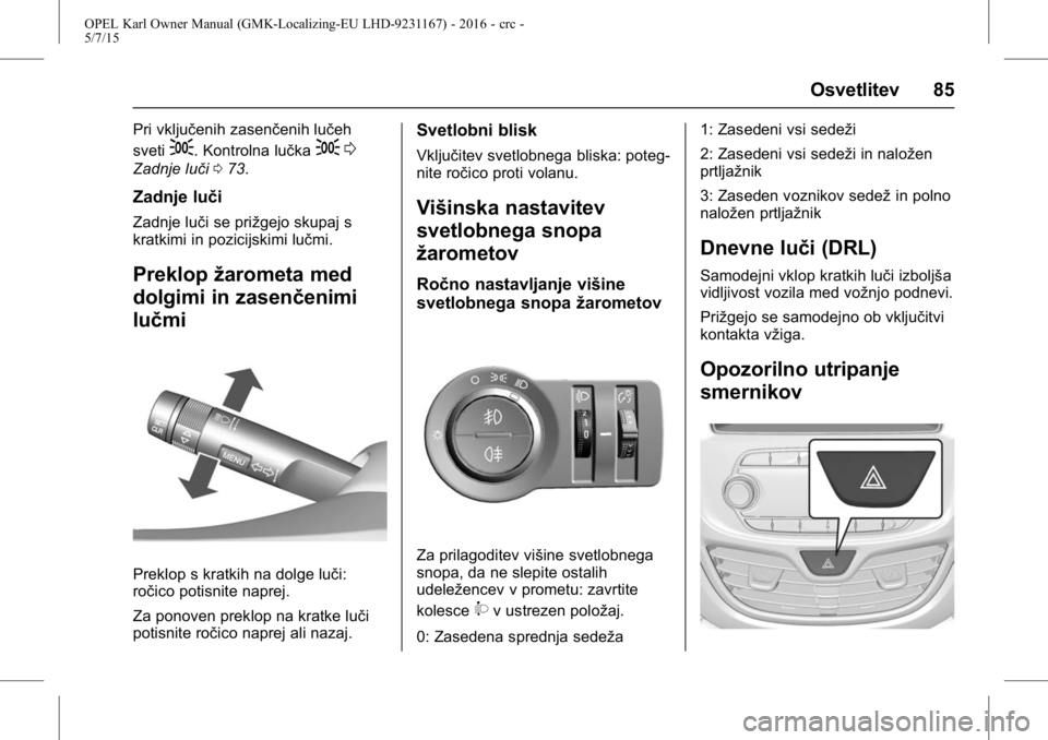 OPEL KARL 2015.75 Uporabniški priročnik OPEL Karl Owner Manual (GMK-Localizing-EU LHD-9231167) - 2016 - crc -
5/7/15
Osvetlitev 85
Pri vključenih zasenčenih lučeh
sveti
;. Kontrolna lučka;0
Zadnje luči 073.
Zadnje luči
Zadnje luči se OPEL KARL 2015.75 Uporabniški priročnik OPEL Karl Owner Manual (GMK-Localizing-EU LHD-9231167) - 2016 - crc -
5/7/15
Osvetlitev 85
Pri vključenih zasenčenih lučeh
sveti
;. Kontrolna lučka;0
Zadnje luči 073.
Zadnje luči
Zadnje luči se