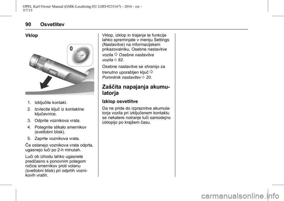 OPEL KARL 2015.75  Uporabniški priročnik OPEL Karl Owner Manual (GMK-Localizing-EU LHD-9231167) - 2016 - crc -
5/7/15
90 Osvetlitev
Vklop
1. Izključite kontakt.
2. Izvlecite ključiz kontaktne
ključavnice.
3. Odprite voznikova vrata.
4. Po