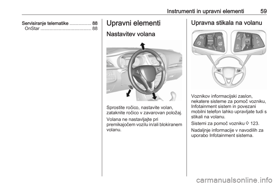 OPEL KARL 2017.5  Uporabniški priročnik Instrumenti in upravni elementi59Servisiranje telematike.................88
OnStar ....................................... 88Upravni elementi
Nastavitev volana
Sprostite ročico, nastavite volan,
zata