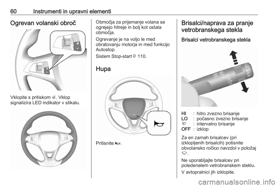 OPEL KARL 2017.5  Uporabniški priročnik 60Instrumenti in upravni elementiOgrevan volanski obroč
Vklopite s pritiskom A. Vklop
signalizira LED indikator v stikalu.
Območja za prijemanje volana se
ogrejejo hitreje in bolj kot ostala
območj