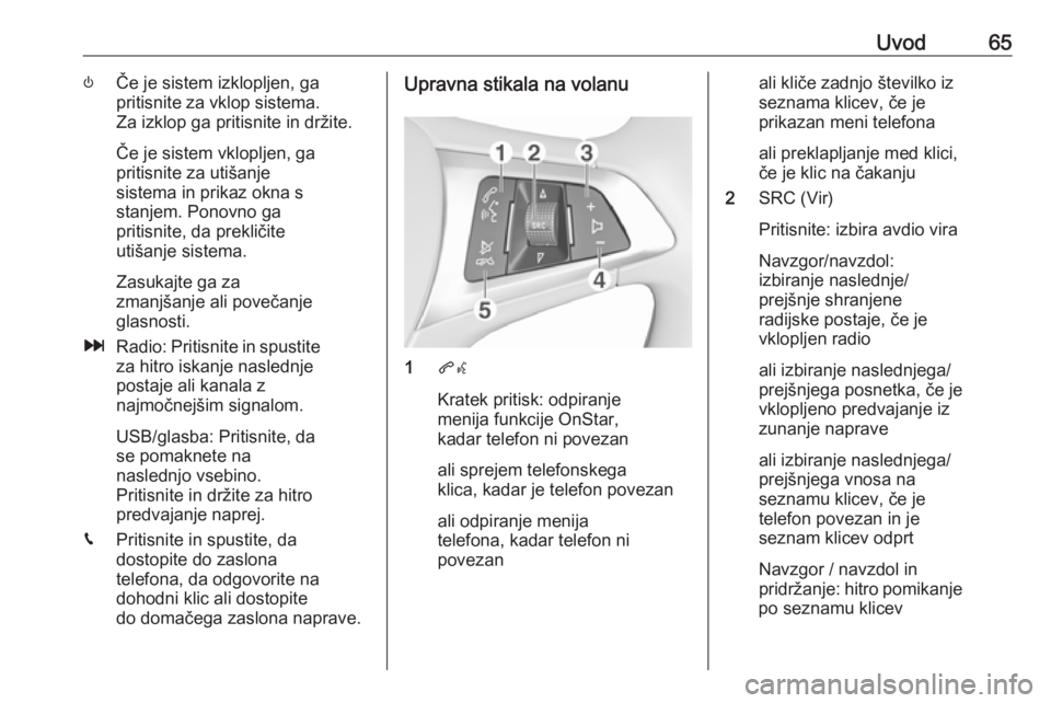 OPEL KARL 2019  Navodila za uporabo Infotainment sistema Uvod65)Če je sistem izklopljen, ga
pritisnite za vklop sistema. Za izklop ga pritisnite in držite.
Če je sistem vklopljen, ga
pritisnite za utišanje
sistema in prikaz okna s
stanjem. Ponovno ga
pr