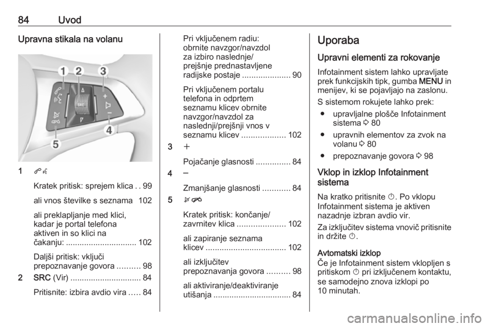 OPEL KARL 2019  Navodila za uporabo Infotainment sistema 84UvodUpravna stikala na volanu
1qw
Kratek pritisk: sprejem klica ..99
ali vnos številke s seznama 102
ali preklapljanje med klici,
kadar je portal telefona
aktiven in so klici na
čakanju: .........