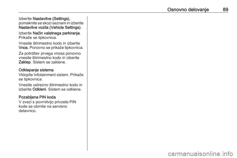 OPEL KARL 2019  Navodila za uporabo Infotainment sistema Osnovno delovanje89Izberite Nastavitve (Settings) ,
pomaknite se skozi seznam in izberite
Nastavitve vozila (Vehicle Settings) .
Izberite  Način valetnega parkiranja .
Prikaže se tipkovnica.
Vnesite