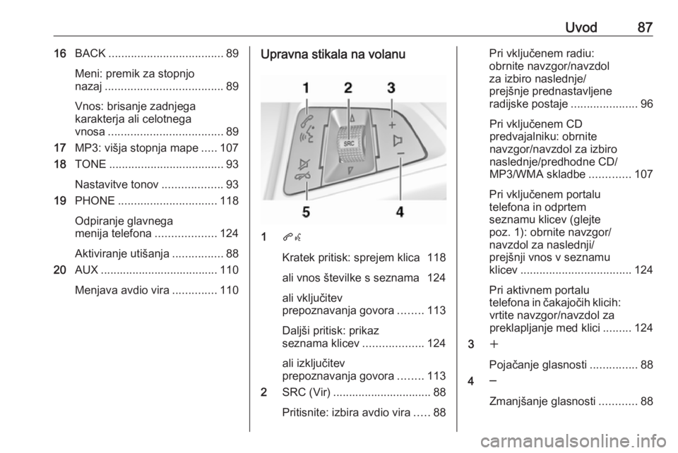 OPEL MERIVA 2016.5  Navodila za uporabo Infotainment sistema Uvod8716BACK .................................... 89
Meni: premik za stopnjo
nazaj ..................................... 89
Vnos: brisanje zadnjega
karakterja ali celotnega
vnosa .....................