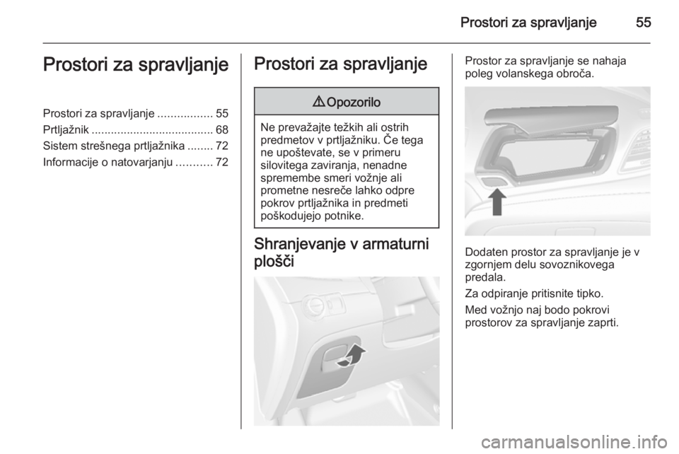 OPEL MOKKA 2014.5  Uporabniški priročnik Prostori za spravljanje55Prostori za spravljanjeProstori za spravljanje.................55
Prtljažnik ...................................... 68
Sistem strešnega prtljažnika ........72
Informacije o