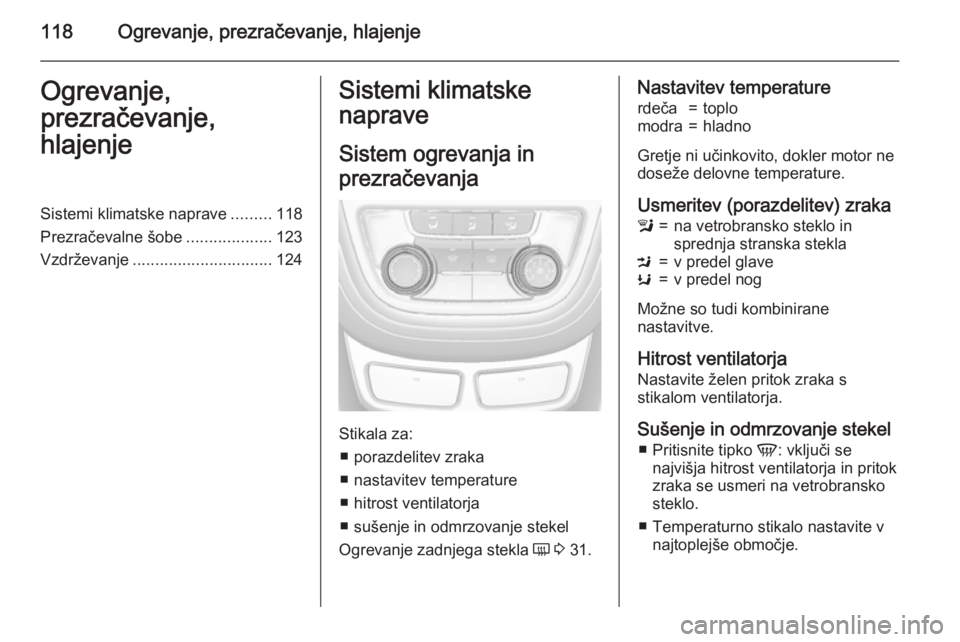 OPEL MOKKA 2015.5  Uporabniški priročnik 118Ogrevanje, prezračevanje, hlajenjeOgrevanje,
prezračevanje,
hlajenjeSistemi klimatske naprave .........118
Prezračevalne šobe ...................123
Vzdrževanje ...............................