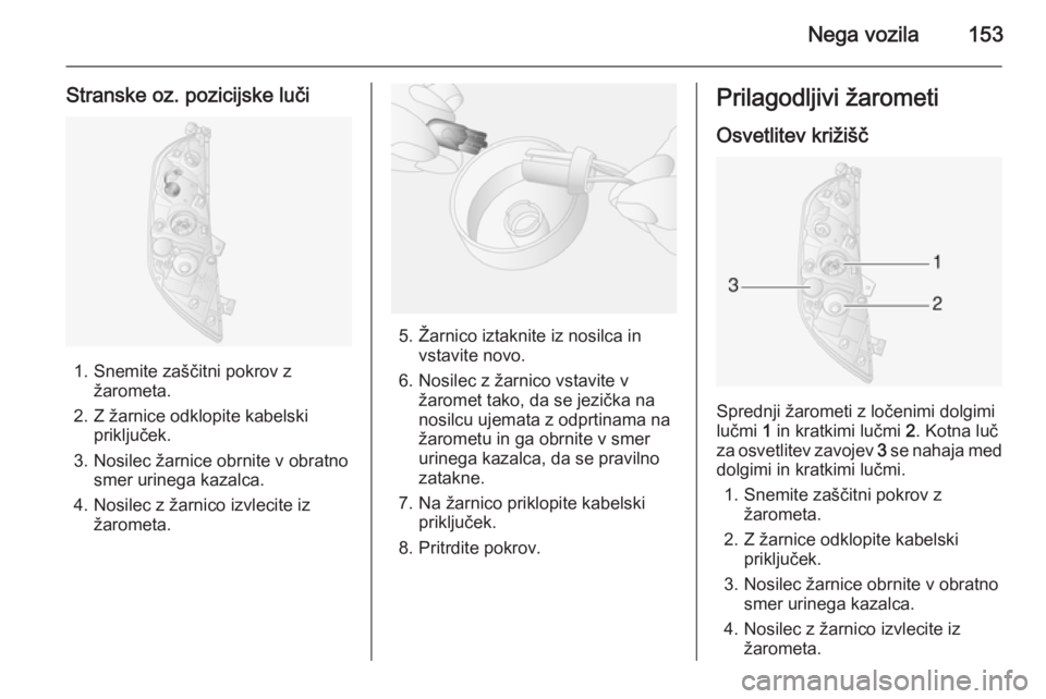 OPEL MOVANO_B 2015.5  Uporabniški priročnik Nega vozila153
Stranske oz. pozicijske luči
1. Snemite zaščitni pokrov zžarometa.
2. Z žarnice odklopite kabelski priključek.
3. Nosilec žarnice obrnite v obratno smer urinega kazalca.
4. Nosil
