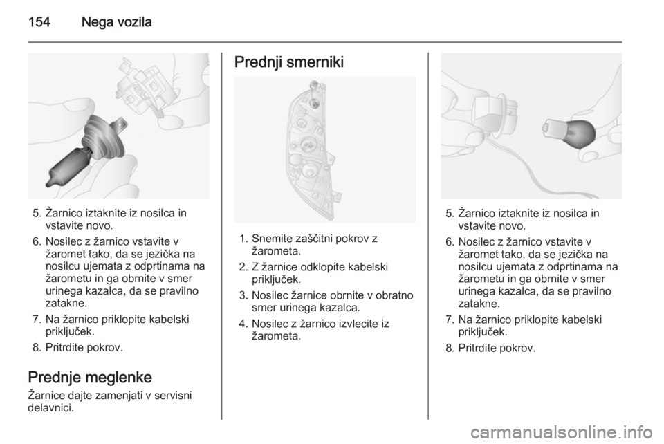 OPEL MOVANO_B 2015.5  Uporabniški priročnik 154Nega vozila
5. Žarnico iztaknite iz nosilca invstavite novo.
6. Nosilec z žarnico vstavite v žaromet tako, da se jezička na
nosilcu ujemata z odprtinama na
žarometu in ga obrnite v smer
urineg