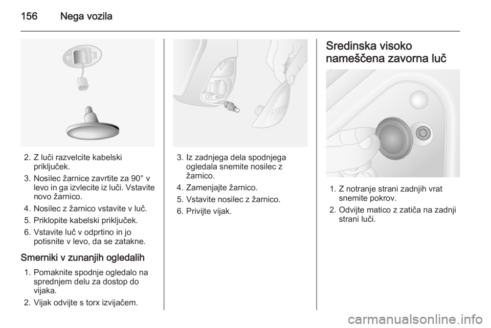 OPEL MOVANO_B 2015.5  Uporabniški priročnik 156Nega vozila
2. Z luči razvelcite kabelskipriključek.
3. Nosilec žarnice zavrtite za 90° v levo in ga izvlecite iz luči. Vstavite
novo žarnico.
4. Nosilec z žarnico vstavite v luč.
5. Priklo
