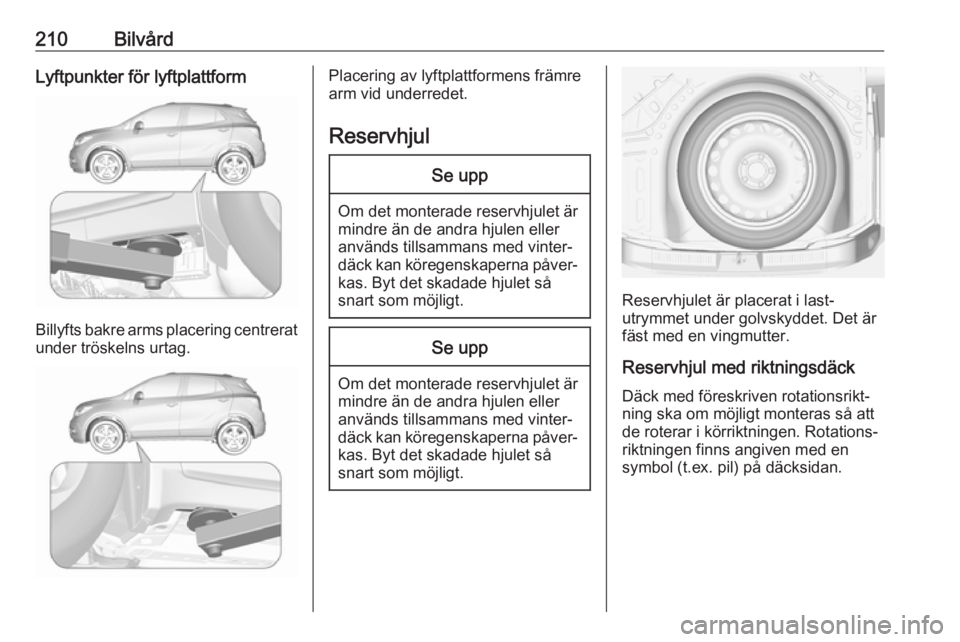 OPEL MOKKA X 2019  Instruktionsbok 210BilvårdLyftpunkter för lyftplattform
Billyfts bakre arms placering centreratunder tröskelns urtag.
Placering av lyftplattformens främre
arm vid underredet.
ReservhjulSe upp
Om det monterade res