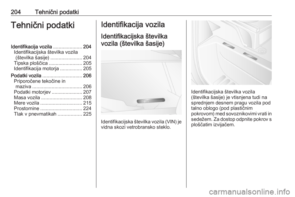 OPEL MOVANO_B 2016  Uporabniški priročnik 204Tehnični podatkiTehnični podatkiIdentifikacija vozila.....................204
Identifikacijska številka vozila (številka šasije) .......................204
Tipska ploščica ..................