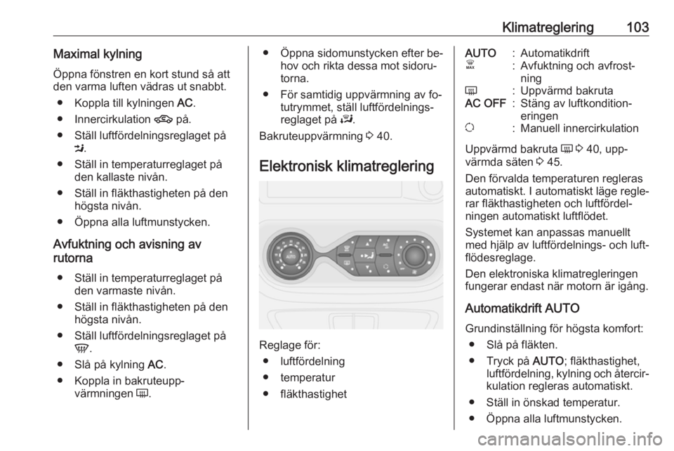 OPEL VIVARO B 2016  Instruktionsbok Klimatreglering103Maximal kylningÖppna fönstren en kort stund så att
den varma luften vädras ut snabbt.
● Koppla till kylningen  AC.
● Innercirkulation  4 på.
● Ställ luftfördelningsregla