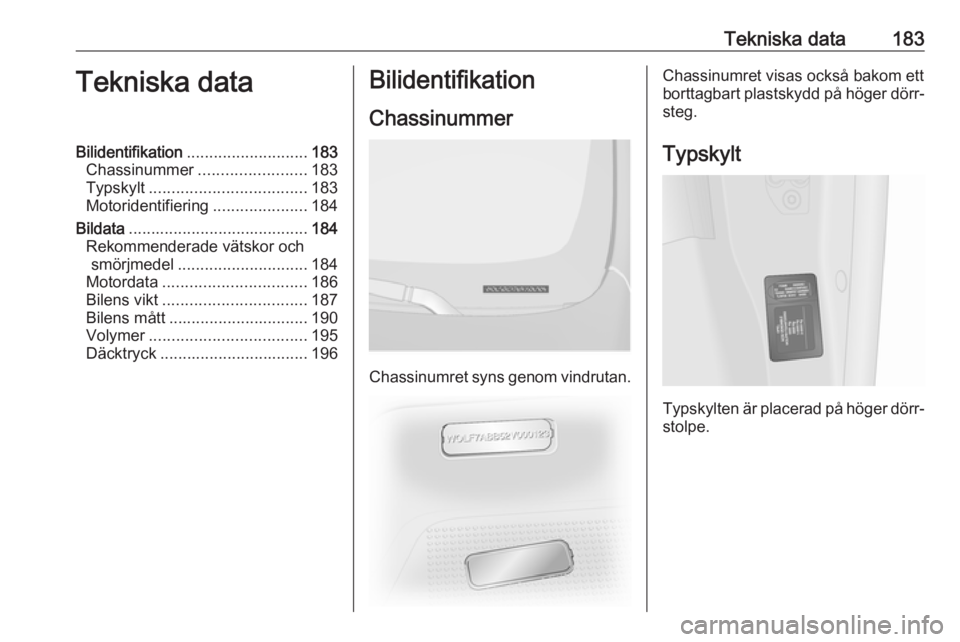 OPEL VIVARO B 2016  Instruktionsbok Tekniska data183Tekniska dataBilidentifikation........................... 183
Chassinummer ........................ 183
Typskylt ................................... 183
Motoridentifiering ............