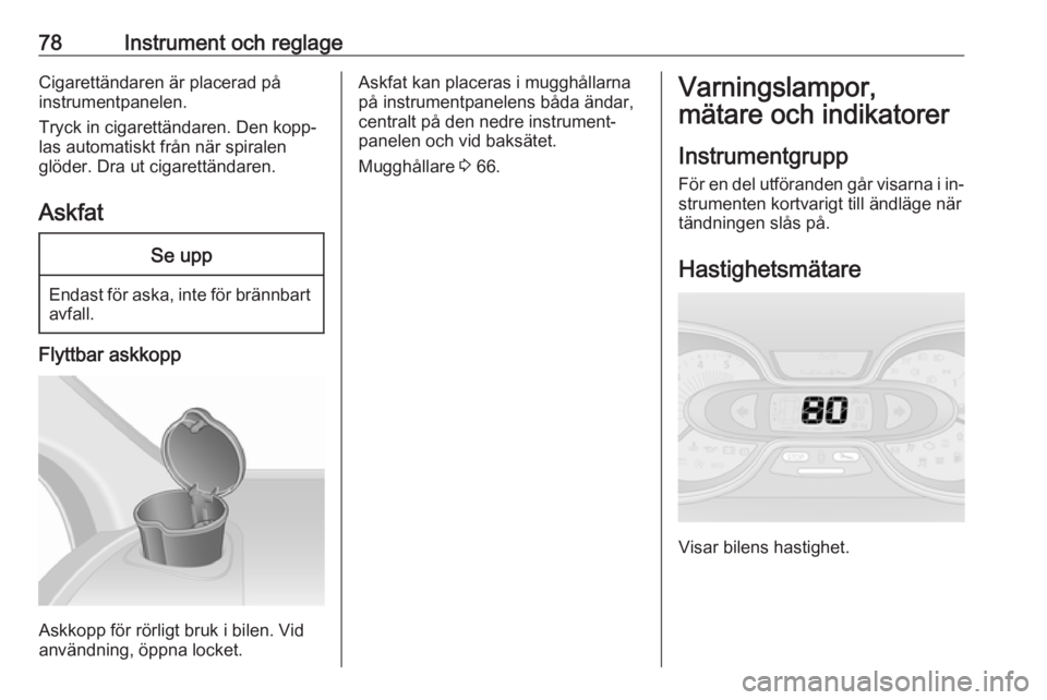 OPEL VIVARO B 2016  Instruktionsbok 78Instrument och reglageCigarettändaren är placerad på
instrumentpanelen.
Tryck in cigarettändaren. Den kopp‐
las automatiskt från när spiralen
glöder. Dra ut cigarettändaren.
AskfatSe upp
E