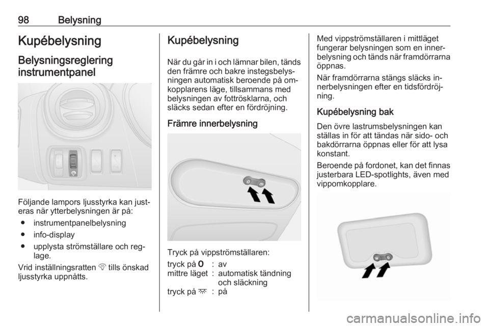OPEL VIVARO B 2016  Instruktionsbok 98BelysningKupébelysningBelysningsreglering
instrumentpanel
Följande lampors ljusstyrka kan just‐
eras när ytterbelysningen är på:
● instrumentpanelbelysning
● info-display
● upplysta str