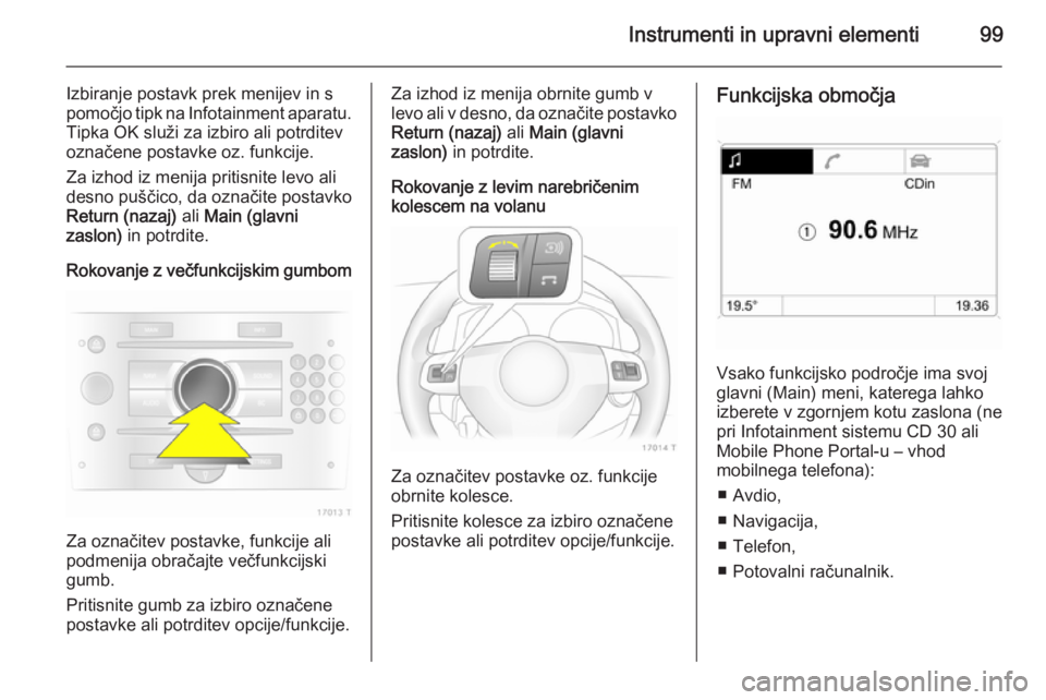OPEL ZAFIRA B 2014 Uporabniški priročnik Instrumenti in upravni elementi99
Izbiranje postavk prek menijev in s
pomočjo tipk na Infotainment aparatu. Tipka OK služi za izbiro ali potrditev
označene postavke oz. funkcije.
Za izhod iz menija OPEL ZAFIRA B 2014 Uporabniški priročnik Instrumenti in upravni elementi99
Izbiranje postavk prek menijev in s
pomočjo tipk na Infotainment aparatu. Tipka OK služi za izbiro ali potrditev
označene postavke oz. funkcije.
Za izhod iz menija