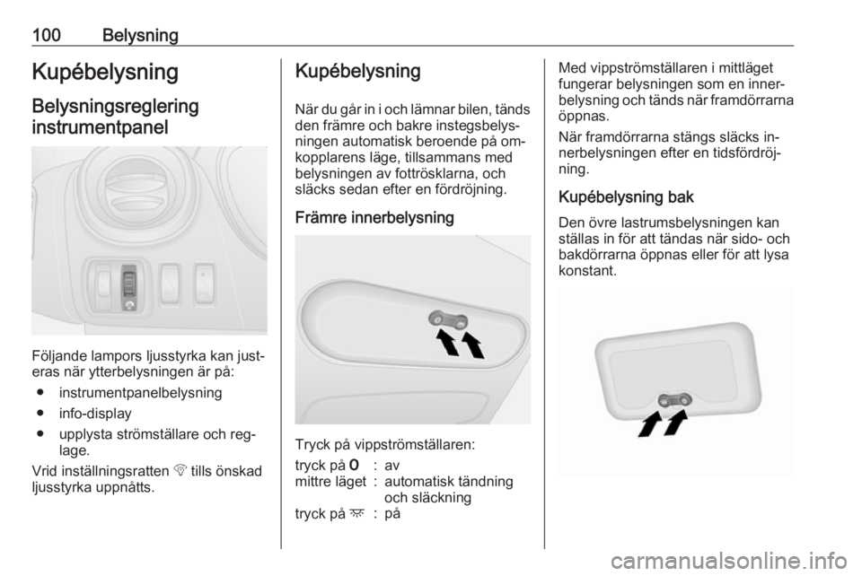 OPEL VIVARO B 2016.5  Instruktionsbok 100BelysningKupébelysningBelysningsreglering
instrumentpanel
Följande lampors ljusstyrka kan just‐
eras när ytterbelysningen är på:
● instrumentpanelbelysning
● info-display
● upplysta st