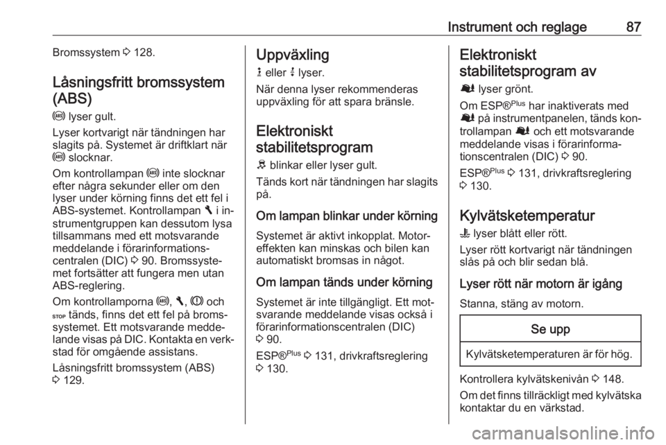 OPEL VIVARO B 2016.5  Instruktionsbok Instrument och reglage87Bromssystem 3 128.
Låsningsfritt bromssystem
(ABS)
u  lyser gult.
Lyser kortvarigt när tändningen har
slagits på. Systemet är driftklart när
u  slocknar.
Om kontrollampan