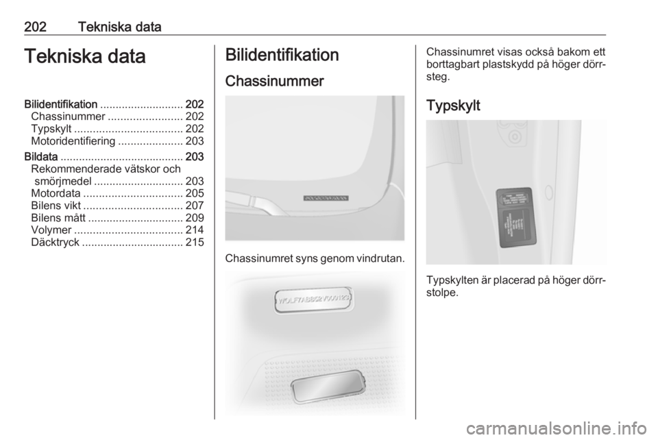 OPEL VIVARO B 2017.5  Instruktionsbok 202Tekniska dataTekniska dataBilidentifikation........................... 202
Chassinummer ........................ 202
Typskylt ................................... 202
Motoridentifiering ............