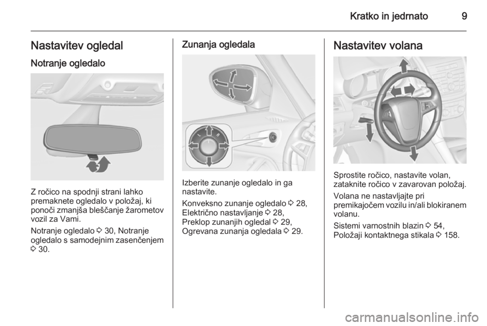 OPEL ZAFIRA C 2014.5  Uporabniški priročnik Kratko in jedrnato9Nastavitev ogledalNotranje ogledalo
Z ročico na spodnji strani lahko
premaknete ogledalo v položaj, ki
ponoči zmanjša bleščanje žarometov vozil za Vami.
Notranje ogledalo  3 