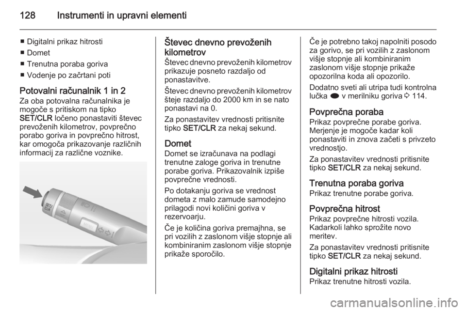 OPEL ZAFIRA C 2014.5 Uporabniški priročnik 128Instrumenti in upravni elementi
■ Digitalni prikaz hitrosti
■ Domet
■ Trenutna poraba goriva
■ Vodenje po začrtani poti
Potovalni računalnik 1 in 2
Za oba potovalna računalnika je
mogoč OPEL ZAFIRA C 2014.5 Uporabniški priročnik 128Instrumenti in upravni elementi
■ Digitalni prikaz hitrosti
■ Domet
■ Trenutna poraba goriva
■ Vodenje po začrtani poti
Potovalni računalnik 1 in 2
Za oba potovalna računalnika je
mogoč
