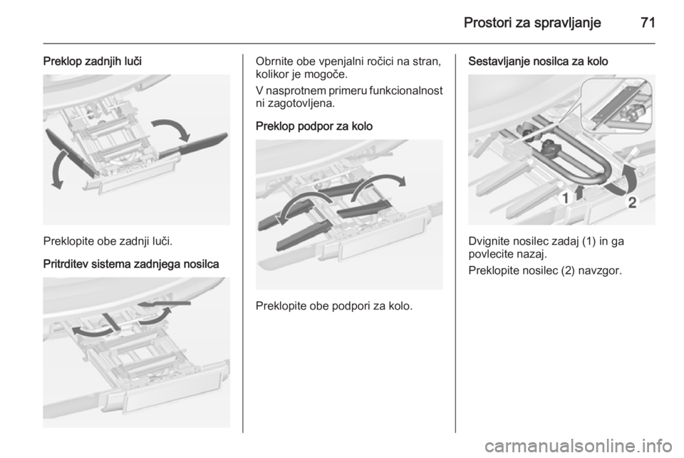 OPEL ZAFIRA C 2014.5  Uporabniški priročnik Prostori za spravljanje71
Preklop zadnjih luči
Preklopite obe zadnji luči.
Pritrditev sistema zadnjega nosilca
Obrnite obe vpenjalni ročici na stran,
kolikor je mogoče.
V nasprotnem primeru funkci