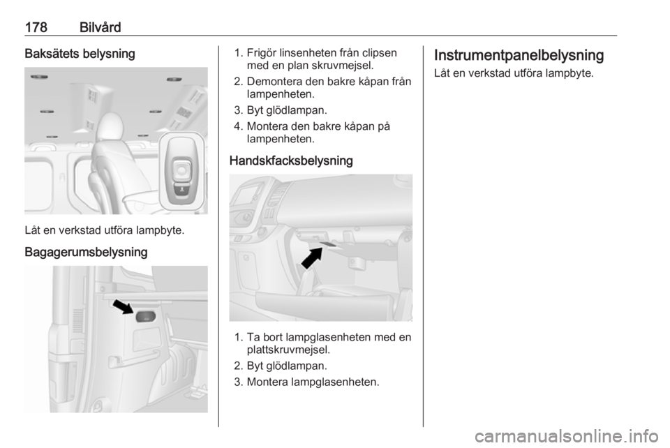 OPEL VIVARO B 2019  Instruktionsbok 178BilvårdBaksätets belysning
Låt en verkstad utföra lampbyte.
Bagagerumsbelysning
1. Frigör linsenheten från clipsen med en plan skruvmejsel.
2. Demontera den bakre kåpan från lampenheten.
3.
