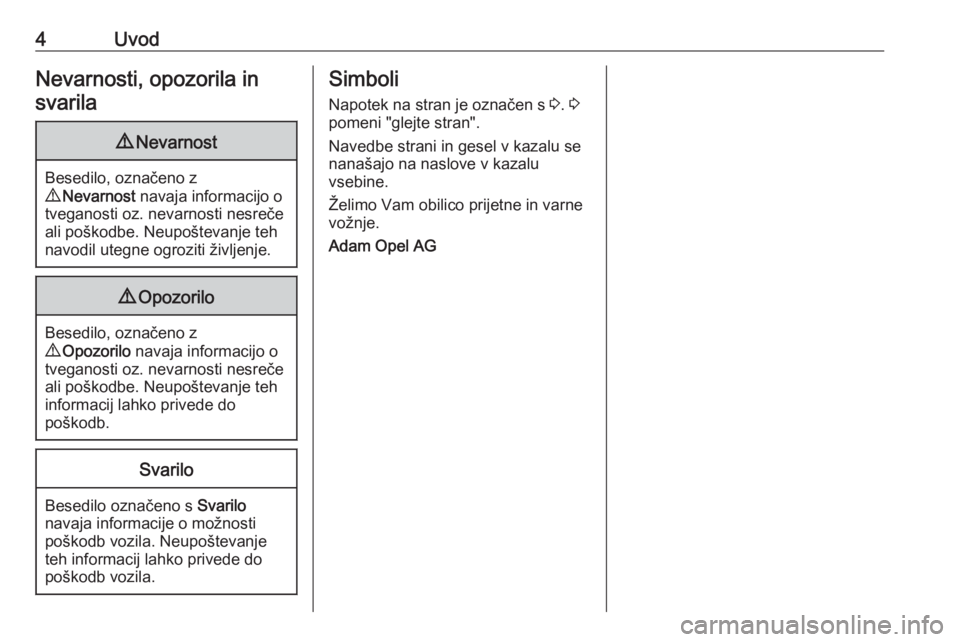 OPEL ZAFIRA C 2017.25  Uporabniški priročnik 4UvodNevarnosti, opozorila insvarila9 Nevarnost
Besedilo, označeno z
9  Nevarnost  navaja informacijo o
tveganosti oz. nevarnosti nesreče
ali poškodbe. Neupoštevanje teh
navodil utegne ogroziti ž