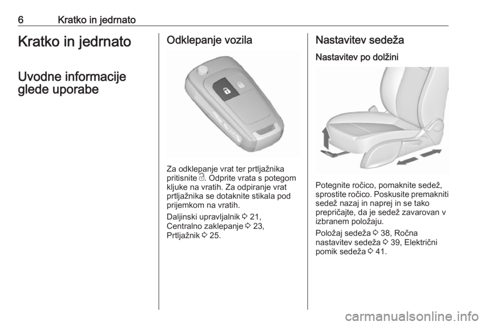 OPEL ZAFIRA C 2017.25  Uporabniški priročnik 6Kratko in jedrnatoKratko in jedrnato
Uvodne informacije
glede uporabeOdklepanje vozila
Za odklepanje vrat ter prtljažnika
pritisnite  c. Odprite vrata s potegom
kljuke na vratih. Za odpiranje vrat
p