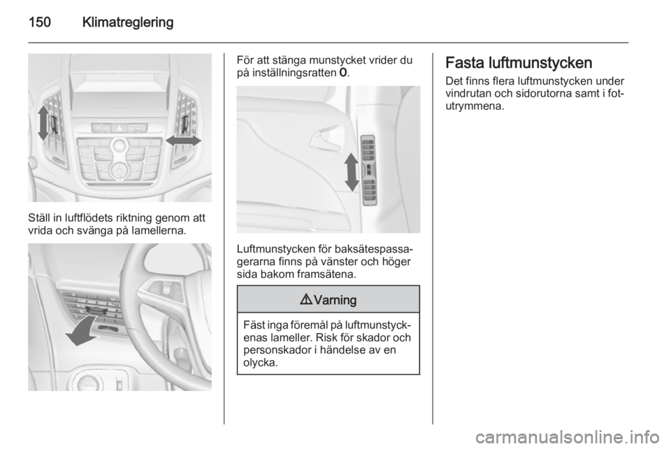 OPEL ZAFIRA C 2015  Instruktionsbok 150Klimatreglering
Ställ in luftflödets riktning genom att
vrida och svänga på lamellerna.
För att stänga munstycket vrider du
på inställningsratten  7.
Luftmunstycken för baksätespassa‐
g