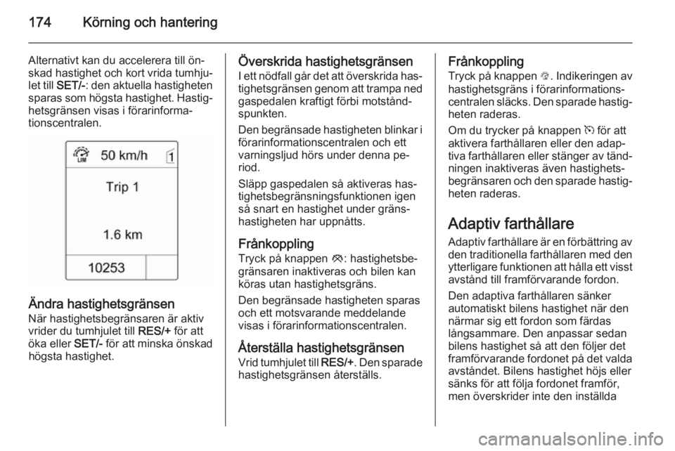 OPEL ZAFIRA C 2015 Instruktionsbok 174Körning och hantering
Alternativt kan du accelerera till ön‐
skad hastighet och kort vrida tumhju‐
let till SET/- : den aktuella hastigheten
sparas som högsta hastighet. Hastig‐ hetsgrän OPEL ZAFIRA C 2015 Instruktionsbok 174Körning och hantering
Alternativt kan du accelerera till ön‐
skad hastighet och kort vrida tumhju‐
let till SET/- : den aktuella hastigheten
sparas som högsta hastighet. Hastig‐ hetsgrän