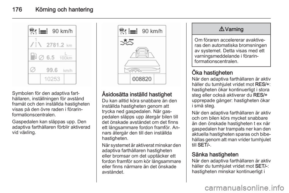 OPEL ZAFIRA C 2015 Instruktionsbok 176Körning och hantering
Symbolen för den adaptiva fart‐
hållaren, inställningen för avstånd
framåt och den inställda hastigheten
visas på den övre raden i förarin‐
formationscentralen. OPEL ZAFIRA C 2015 Instruktionsbok 176Körning och hantering
Symbolen för den adaptiva fart‐
hållaren, inställningen för avstånd
framåt och den inställda hastigheten
visas på den övre raden i förarin‐
formationscentralen.
