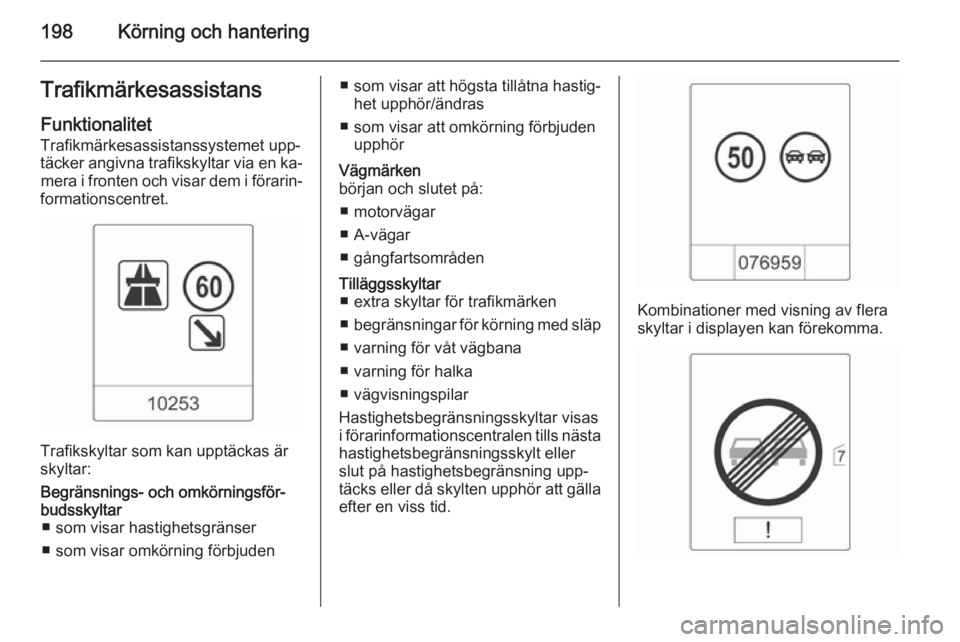 OPEL ZAFIRA C 2015  Instruktionsbok 198Körning och hanteringTrafikmärkesassistans
Funktionalitet Trafikmärkesassistanssystemet upp‐
täcker angivna trafikskyltar via en ka‐ mera i fronten och visar dem i förarin‐
formationscen