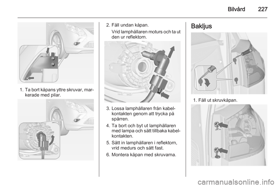 OPEL ZAFIRA C 2015  Instruktionsbok Bilvård227
1.Ta bort kåpans yttre skruvar, mar‐
kerade med pilar.
2. Fäll undan kåpan.
Vrid lamphållaren moturs och ta ut
den ur reflektorn.
3. Lossa lamphållaren från kabel‐ kontakten geno