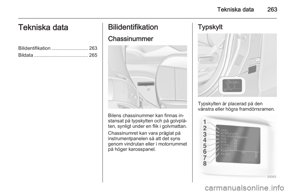 OPEL ZAFIRA C 2015  Instruktionsbok Tekniska data263Tekniska dataBilidentifikation........................... 263
Bildata ........................................ 265Bilidentifikation
Chassinummer
Bilens chassinummer kan finnas in‐
st