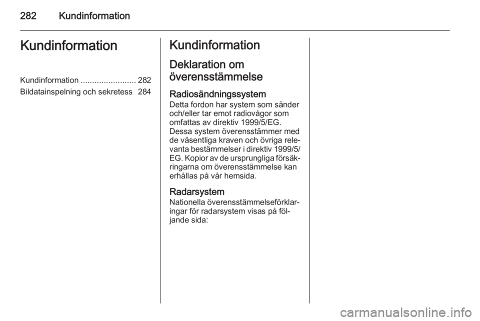 OPEL ZAFIRA C 2015  Instruktionsbok 282KundinformationKundinformationKundinformation........................282
Bildatainspelning och sekretess 284Kundinformation
Deklaration om
överensstämmelse
Radiosändningssystem
Detta fordon har 