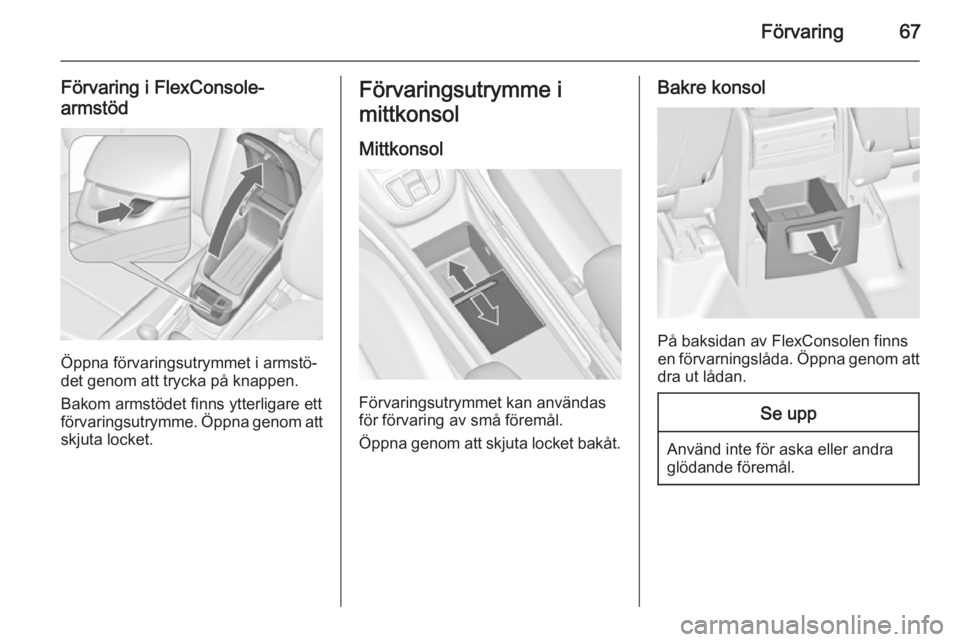 OPEL ZAFIRA C 2015  Instruktionsbok Förvaring67
Förvaring i FlexConsole-
armstöd
Öppna förvaringsutrymmet i armstö‐
det genom att trycka på knappen.
Bakom armstödet finns ytterligare ett
förvaringsutrymme. Öppna genom att
sk