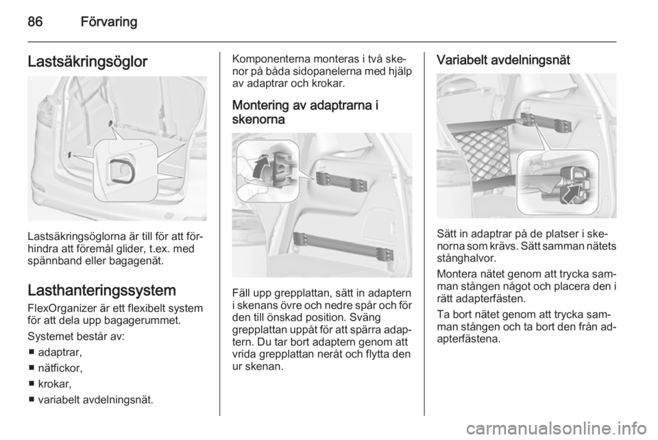 OPEL ZAFIRA C 2015  Instruktionsbok 86FörvaringLastsäkringsöglor
Lastsäkringsöglorna är till för att för‐
hindra att föremål glider, t.ex. med spännband eller bagagenät.
Lasthanteringssystem FlexOrganizer är ett flexibelt