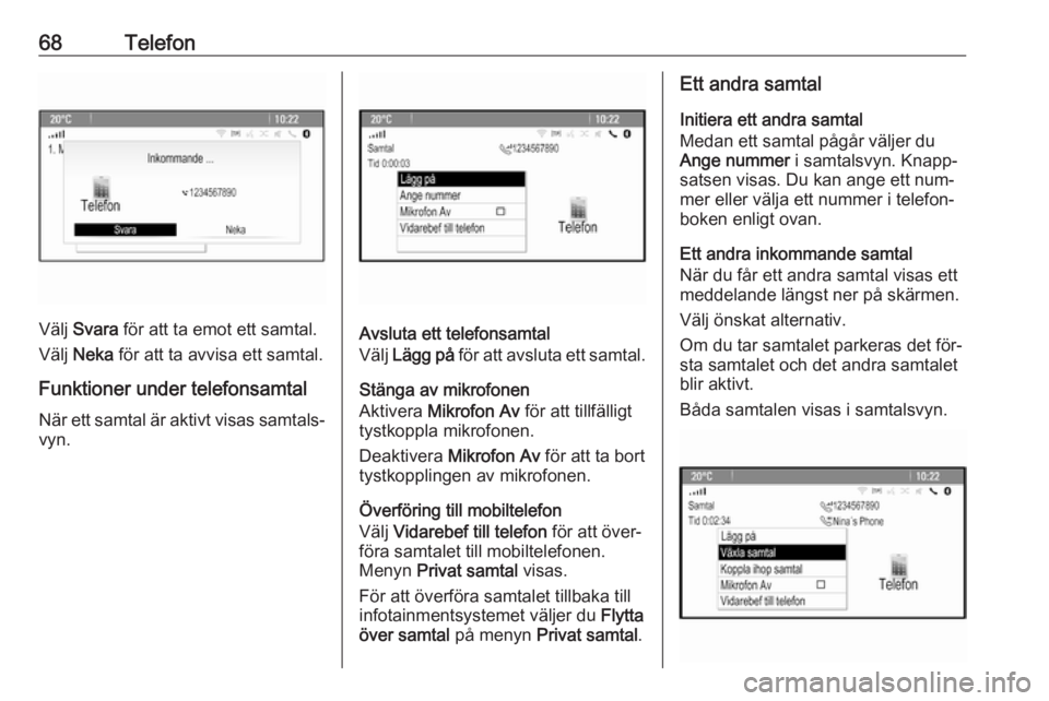 OPEL ZAFIRA C 2016 Handbok för infotainmentsystem 68Telefon
Välj Svara för att ta emot ett samtal.
Välj Neka för att ta avvisa ett samtal.
Funktioner under telefonsamtal
När ett samtal är aktivt visas samtals‐ vyn.Avsluta ett telefonsamtal OPEL ZAFIRA C 2016 Handbok för infotainmentsystem 68Telefon
Välj Svara för att ta emot ett samtal.
Välj Neka för att ta avvisa ett samtal.
Funktioner under telefonsamtal
När ett samtal är aktivt visas samtals‐ vyn.Avsluta ett telefonsamtal