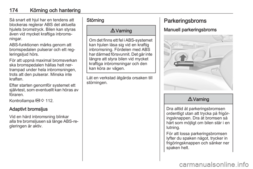 OPEL ZAFIRA C 2016  Instruktionsbok 174Körning och hanteringSå snart ett hjul har en tendens att
blockeras reglerar ABS det aktuella
hjulets bromstryck. Bilen kan styras
även vid mycket kraftiga inbroms‐
ningar.
ABS-funktionen mär