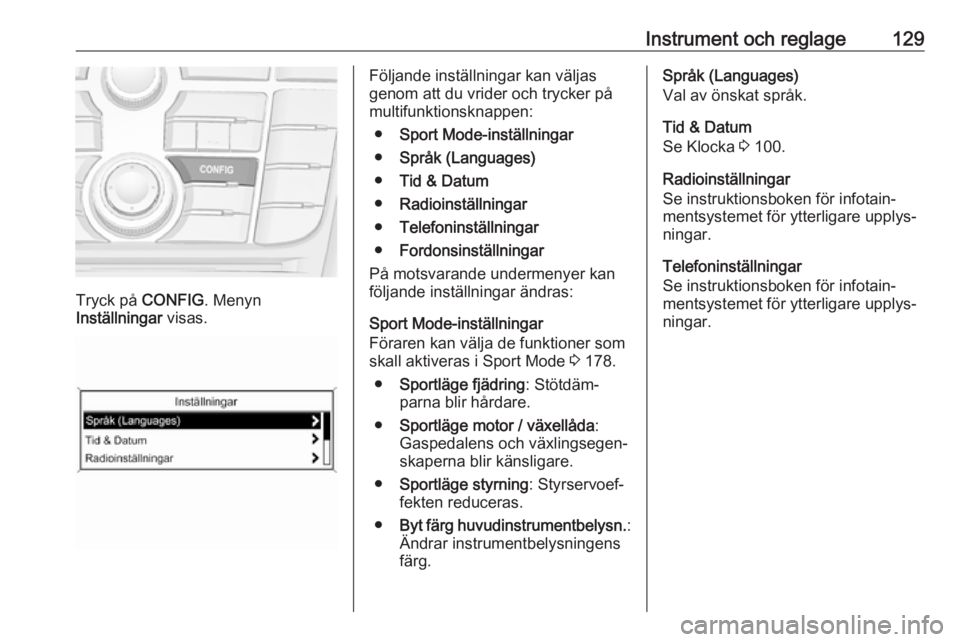 OPEL ZAFIRA C 2016.5  Instruktionsbok Instrument och reglage129
Tryck på CONFIG. Menyn
Inställningar  visas.
Följande inställningar kan väljas
genom att du vrider och trycker på
multifunktionsknappen:
● Sport Mode-inställningar
