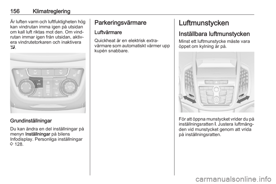 OPEL ZAFIRA C 2016.5  Instruktionsbok 156KlimatregleringÄr luften varm och luftfuktigheten hög
kan vindrutan imma igen på utsidan
om kall luft riktas mot den. Om vind‐
rutan immar igen från utsidan, aktiv‐
era vindrutetorkaren och