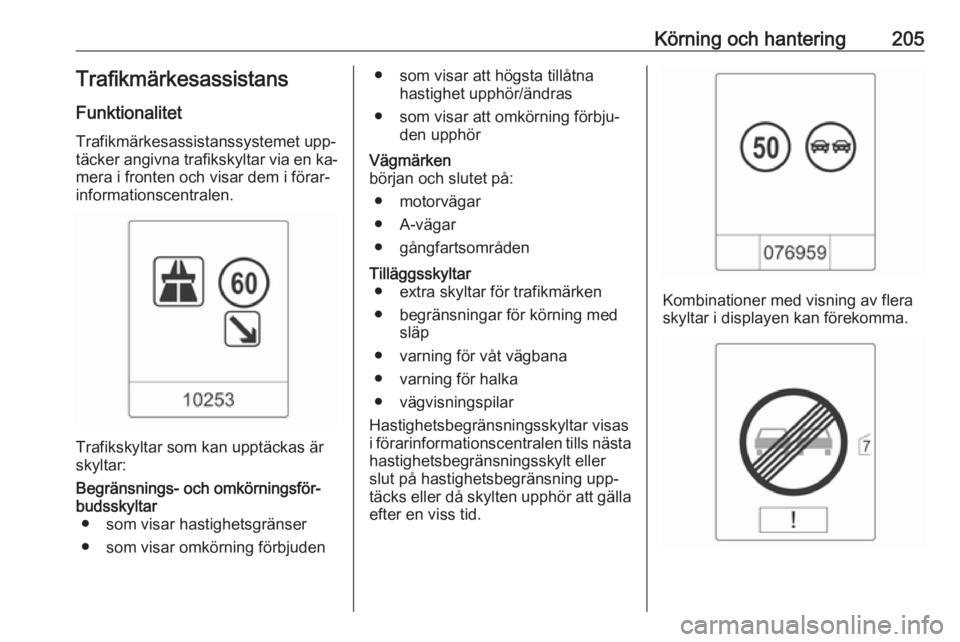 OPEL ZAFIRA C 2016.5  Instruktionsbok Körning och hantering205TrafikmärkesassistansFunktionalitet
Trafikmärkesassistanssystemet upp‐
täcker angivna trafikskyltar via en ka‐
mera i fronten och visar dem i förar‐
informationscent