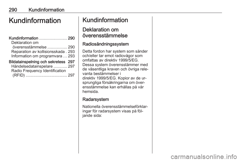 OPEL ZAFIRA C 2016.5  Instruktionsbok 290KundinformationKundinformationKundinformation........................290
Deklaration om överensstämmelse .................290
Reparation av kollisionsskada . 293
Information om programvara ...293