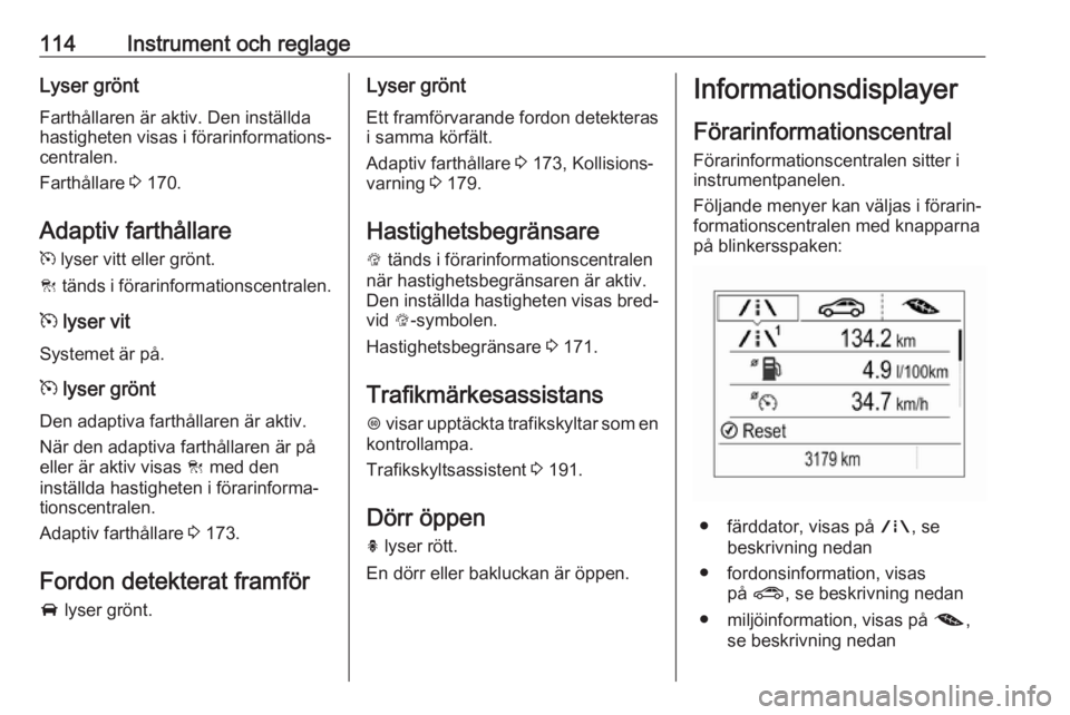 OPEL ZAFIRA C 2017.5  Instruktionsbok 114Instrument och reglageLyser gröntFarthållaren är aktiv. Den inställda
hastigheten visas i förarinformations‐
centralen.
Farthållare  3 170.
Adaptiv farthållare m  lyser vitt eller grönt.
