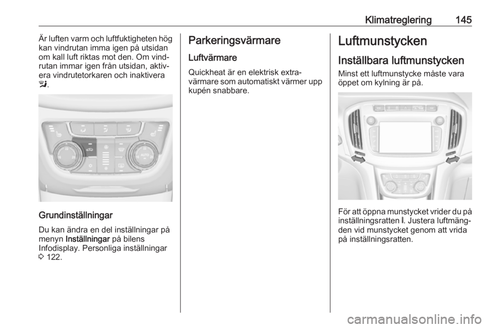 OPEL ZAFIRA C 2017.5  Instruktionsbok Klimatreglering145Är luften varm och luftfuktigheten hög
kan vindrutan imma igen på utsidan
om kall luft riktas mot den. Om vind‐
rutan immar igen från utsidan, aktiv‐
era vindrutetorkaren och