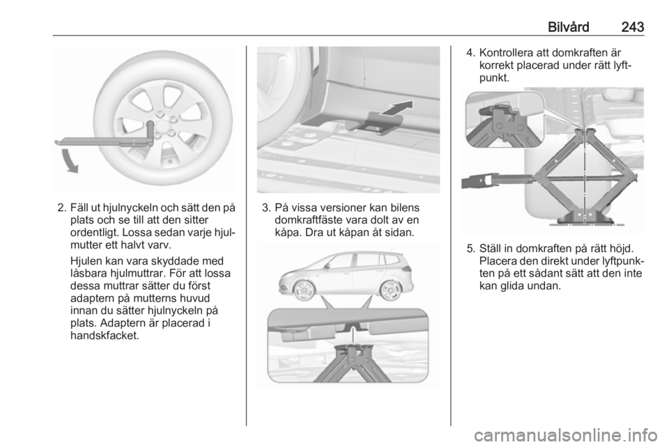 OPEL ZAFIRA C 2017.5  Instruktionsbok Bilvård243
2.Fäll ut hjulnyckeln och sätt den på
plats och se till att den sitter
ordentligt. Lossa sedan varje hjul‐
mutter ett halvt varv.
Hjulen kan vara skyddade med
låsbara hjulmuttrar. F