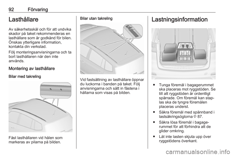 OPEL ZAFIRA C 2017.5  Instruktionsbok 92FörvaringLasthållareAv säkerhetsskäl och för att undvikaskador på taket rekommenderas en lasthållare som är godkänd för bilen.
Önskas ytterligare information,
kontakta din verkstad.
Följ