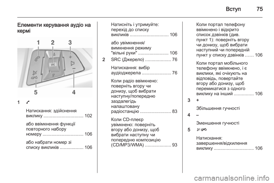 OPEL ADAM 2015.5 Інструкція з експлуатації інформаційно-розважальної системи (in Ukrainian) Вступ75
Елементи керування аудіо накермі
1 7
Натискання: здійснення
виклику ............................... 102
або ввімкнення OPEL ADAM 2015.5 Інструкція з експлуатації інформаційно-розважальної системи (in Ukrainian) Вступ75
Елементи керування аудіо накермі
1 7
Натискання: здійснення
виклику ............................... 102
або ввімкнення