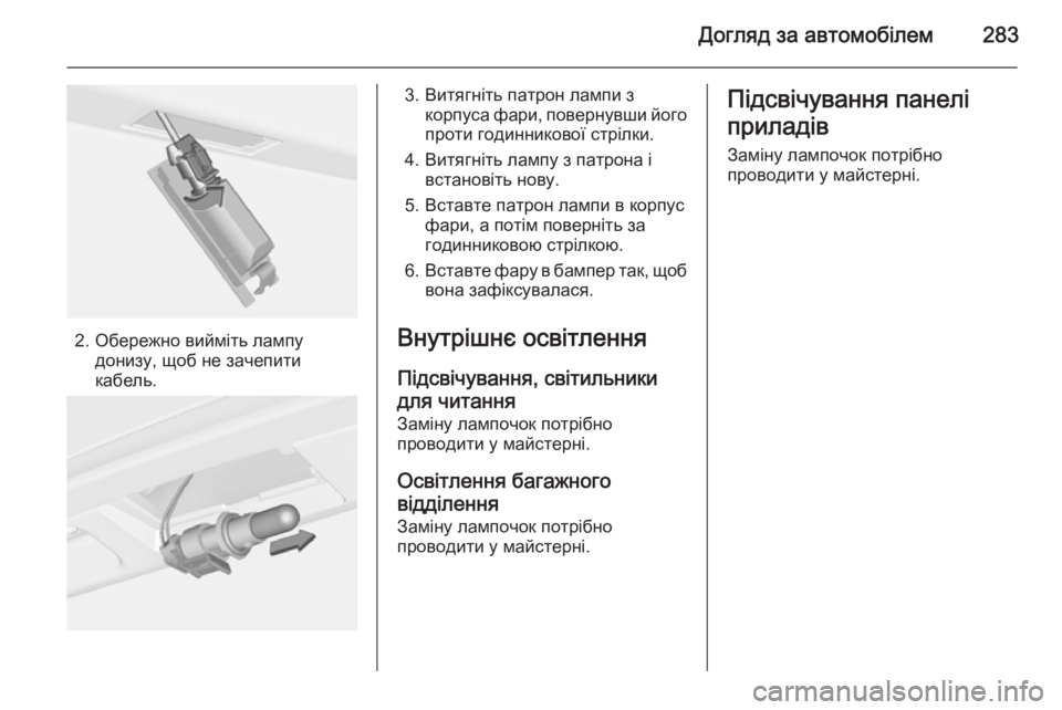 OPEL ASTRA J 2014  Посібник з експлуатації (in Ukrainian) Догляд за автомобілем283
2. Обережно вийміть лампудонизу, щоб не зачепити
кабель.
3. Витягніть патрон лампи з ко